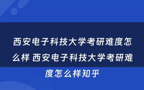 西安电子科技大学考研难度怎么样 西安电子科技大学考研难度怎么样知乎