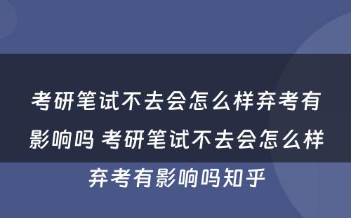 考研笔试不去会怎么样弃考有影响吗 考研笔试不去会怎么样弃考有影响吗知乎