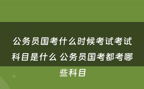 公务员国考什么时候考试考试科目是什么 公务员国考都考哪些科目