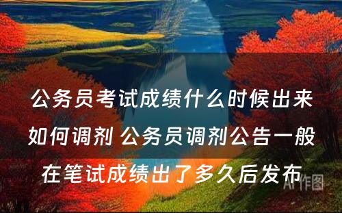 公务员考试成绩什么时候出来如何调剂 公务员调剂公告一般在笔试成绩出了多久后发布