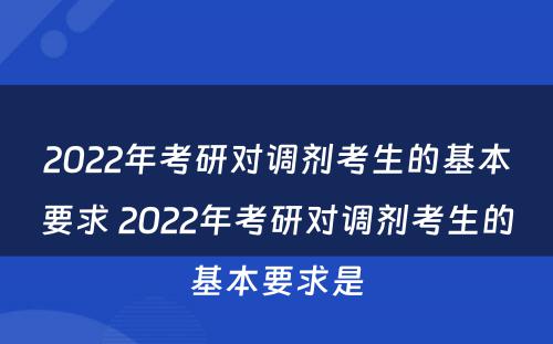 2022年考研对调剂考生的基本要求 2022年考研对调剂考生的基本要求是