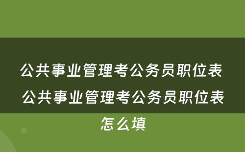 公共事业管理考公务员职位表 公共事业管理考公务员职位表怎么填