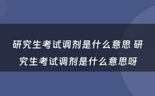 研究生考试调剂是什么意思 研究生考试调剂是什么意思呀