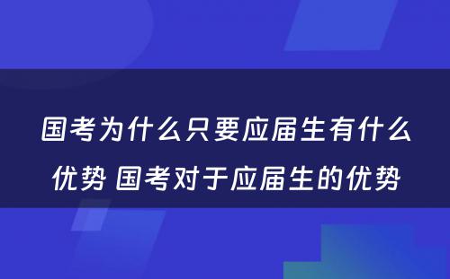 国考为什么只要应届生有什么优势 国考对于应届生的优势