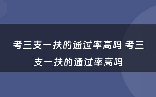 考三支一扶的通过率高吗 考三支一扶的通过率高吗