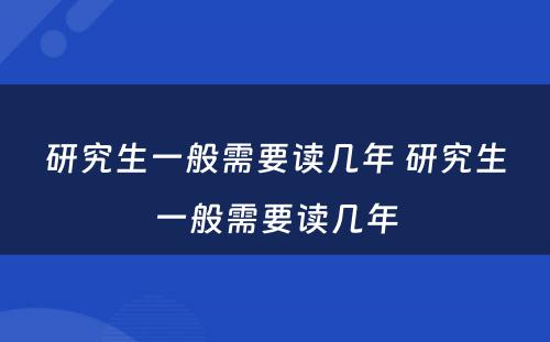 研究生一般需要读几年 研究生一般需要读几年