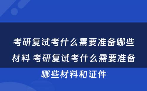 考研复试考什么需要准备哪些材料 考研复试考什么需要准备哪些材料和证件