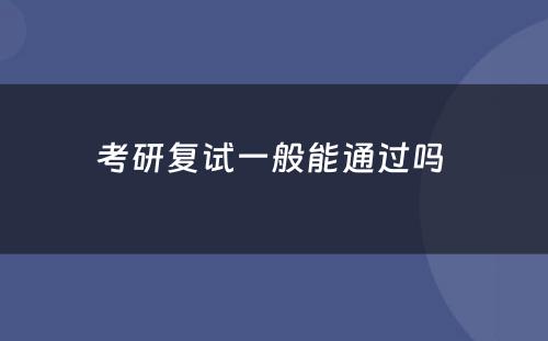 考研复试一般能通过吗 