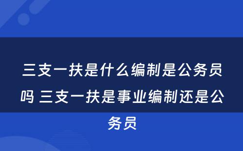 三支一扶是什么编制是公务员吗 三支一扶是事业编制还是公务员