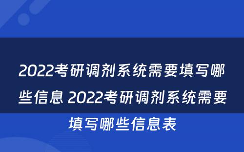 2022考研调剂系统需要填写哪些信息 2022考研调剂系统需要填写哪些信息表
