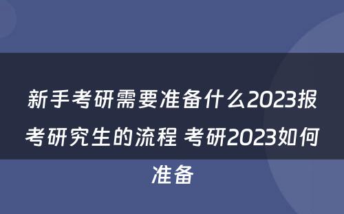 新手考研需要准备什么2023报考研究生的流程 考研2023如何准备