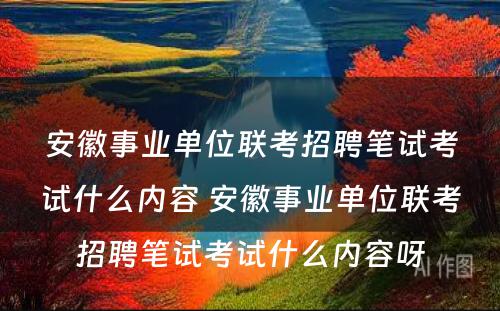 安徽事业单位联考招聘笔试考试什么内容 安徽事业单位联考招聘笔试考试什么内容呀