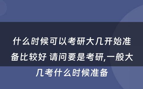 什么时候可以考研大几开始准备比较好 请问要是考研,一般大几考什么时候准备