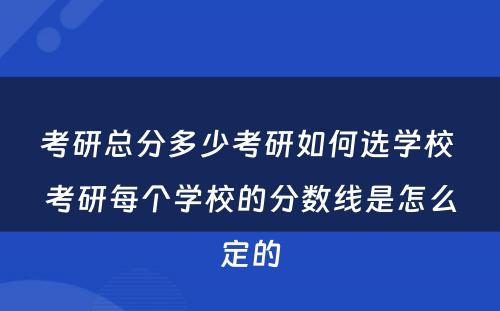 考研总分多少考研如何选学校 考研每个学校的分数线是怎么定的