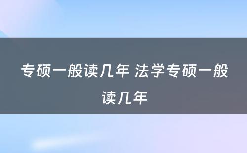 专硕一般读几年 法学专硕一般读几年