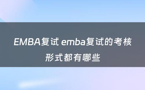 EMBA复试 emba复试的考核形式都有哪些