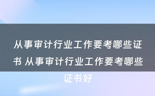 从事审计行业工作要考哪些证书 从事审计行业工作要考哪些证书好