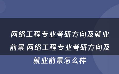 网络工程专业考研方向及就业前景 网络工程专业考研方向及就业前景怎么样