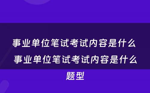 事业单位笔试考试内容是什么 事业单位笔试考试内容是什么题型