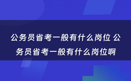 公务员省考一般有什么岗位 公务员省考一般有什么岗位啊