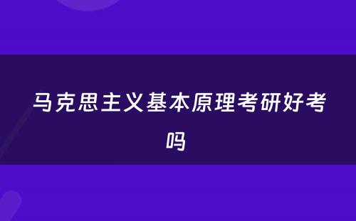 马克思主义基本原理考研好考吗 