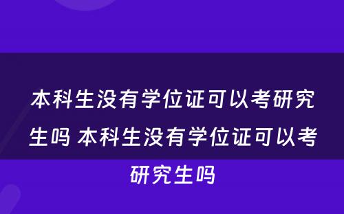 本科生没有学位证可以考研究生吗 本科生没有学位证可以考研究生吗