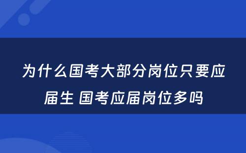 为什么国考大部分岗位只要应届生 国考应届岗位多吗