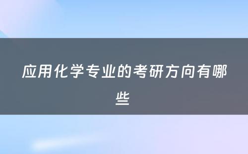 应用化学专业的考研方向有哪些 