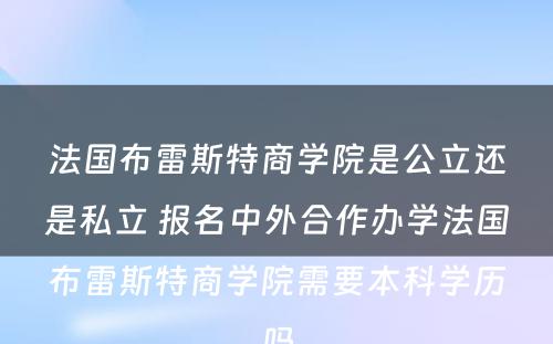 法国布雷斯特商学院是公立还是私立 报名中外合作办学法国布雷斯特商学院需要本科学历吗