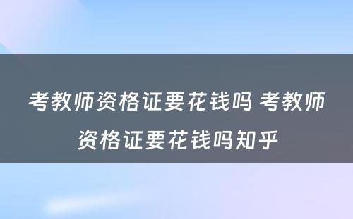 考教师资格证要花钱吗 考教师资格证要花钱吗知乎