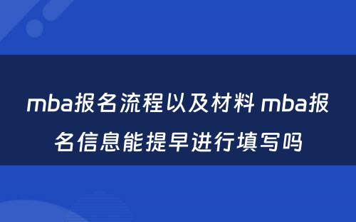 mba报名流程以及材料 mba报名信息能提早进行填写吗