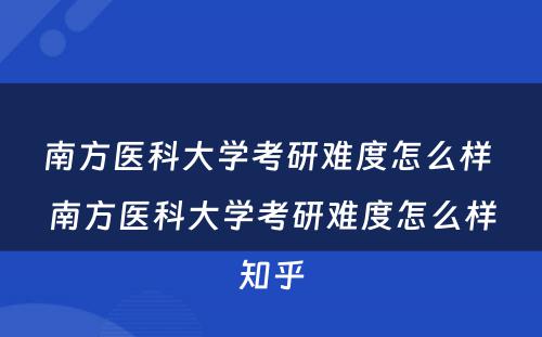 南方医科大学考研难度怎么样 南方医科大学考研难度怎么样知乎