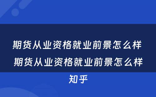 期货从业资格就业前景怎么样 期货从业资格就业前景怎么样知乎