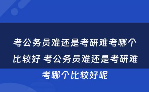 考公务员难还是考研难考哪个比较好 考公务员难还是考研难考哪个比较好呢