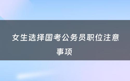 女生选择国考公务员职位注意事项 