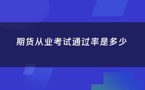 期货从业考试通过率是多少 