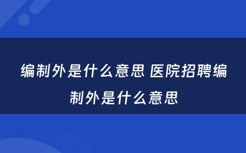 编制外是什么意思 医院招聘编制外是什么意思