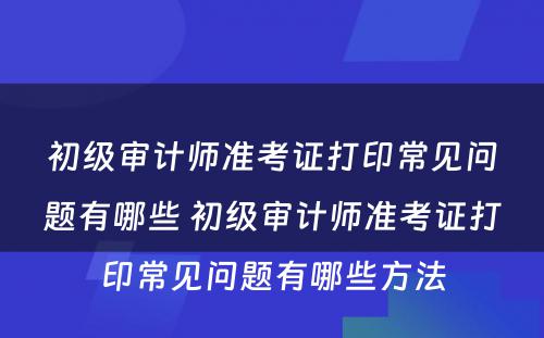 初级审计师准考证打印常见问题有哪些 初级审计师准考证打印常见问题有哪些方法