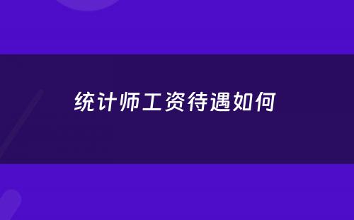 统计师工资待遇如何 