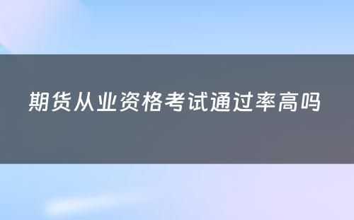 期货从业资格考试通过率高吗 