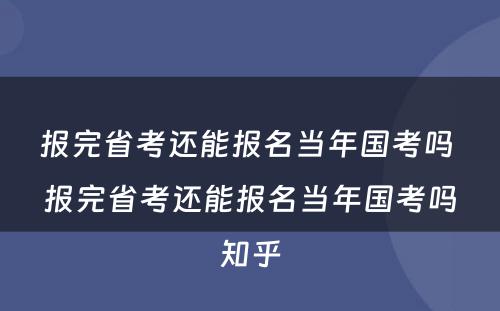 报完省考还能报名当年国考吗 报完省考还能报名当年国考吗知乎