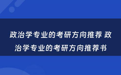 政治学专业的考研方向推荐 政治学专业的考研方向推荐书