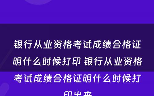 银行从业资格考试成绩合格证明什么时候打印 银行从业资格考试成绩合格证明什么时候打印出来