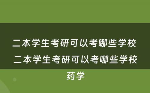 二本学生考研可以考哪些学校 二本学生考研可以考哪些学校药学