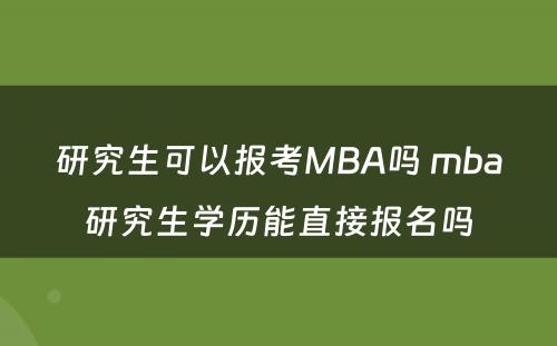 研究生可以报考MBA吗 mba研究生学历能直接报名吗