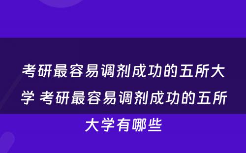 考研最容易调剂成功的五所大学 考研最容易调剂成功的五所大学有哪些