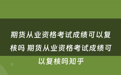 期货从业资格考试成绩可以复核吗 期货从业资格考试成绩可以复核吗知乎