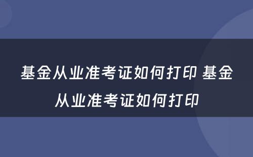 基金从业准考证如何打印 基金从业准考证如何打印