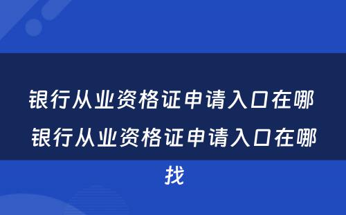 银行从业资格证申请入口在哪 银行从业资格证申请入口在哪找