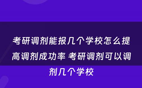 考研调剂能报几个学校怎么提高调剂成功率 考研调剂可以调剂几个学校